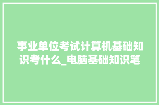 事业单位考试计算机基础知识考什么_电脑基础知识笔试题库及答案