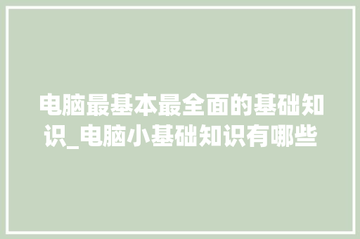 电脑最基本最全面的基础知识_电脑小基础知识有哪些
