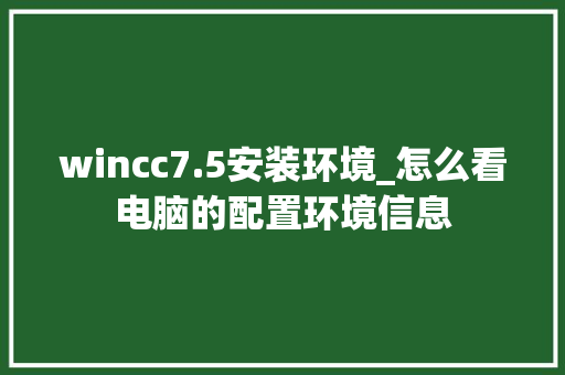 wincc7.5安装环境_怎么看电脑的配置环境信息 wincc7.5安装环境_怎么看电脑的配置环境信息
