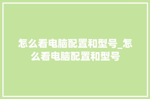 怎么看电脑配置和型号_怎么看电脑配置和型号
