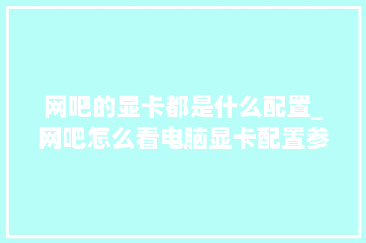 网吧的显卡都是什么配置_网吧怎么看电脑显卡配置参数