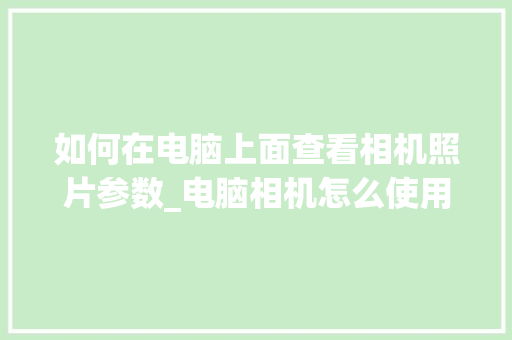如何在电脑上面查看相机照片参数_电脑相机怎么使用