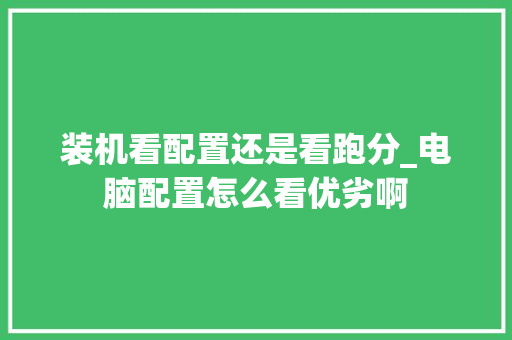 装机看配置还是看跑分_电脑配置怎么看优劣啊