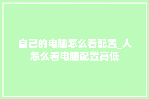 自己的电脑怎么看配置_人怎么看电脑配置高低 自己的电脑怎么看配置_人怎么看电脑配置高低