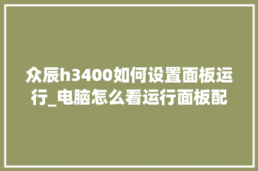 众辰h3400如何设置面板运行_电脑怎么看运行面板配置参数