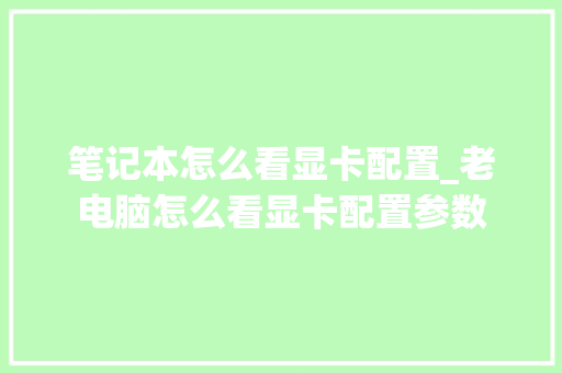 笔记本怎么看显卡配置_老电脑怎么看显卡配置参数