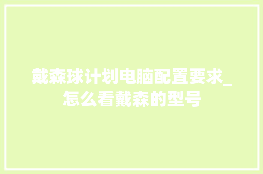 戴森球计划电脑配置要求_怎么看戴森的型号