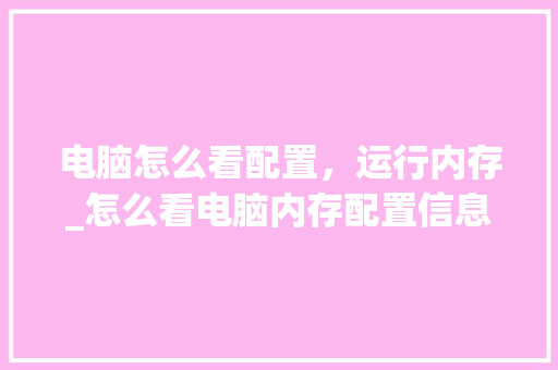 电脑怎么看配置，运行内存_怎么看电脑内存配置信息
