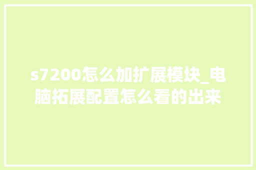 s7200怎么加扩展模块_电脑拓展配置怎么看的出来