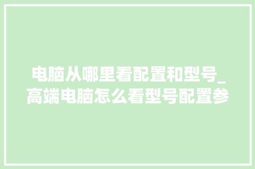 电脑从哪里看配置和型号_高端电脑怎么看型号配置参数
