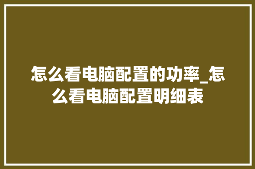 怎么看电脑配置的功率_怎么看电脑配置明细表