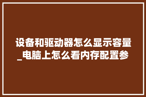 设备和驱动器怎么显示容量_电脑上怎么看内存配置参数 编程语言