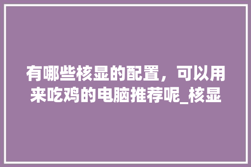 有哪些核显的配置，可以用来吃鸡的电脑推荐呢_核显电脑怎么看配置参数