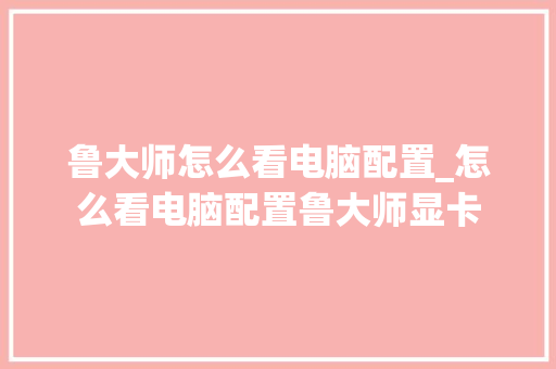 鲁大师怎么看电脑配置_怎么看电脑配置鲁大师显卡