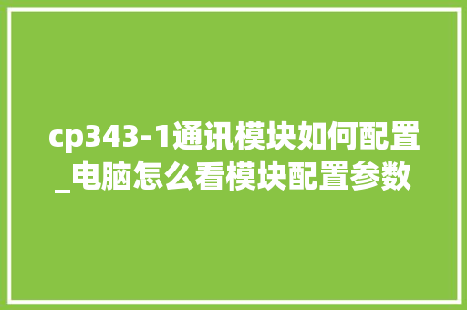 cp343-1通讯模块如何配置_电脑怎么看模块配置参数