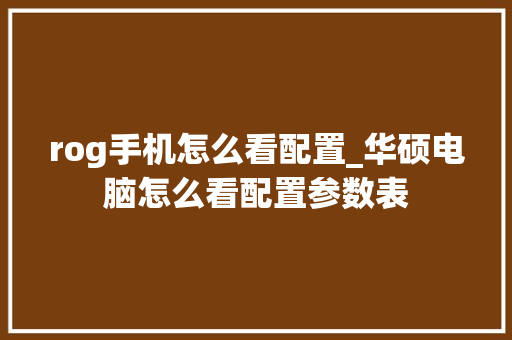 rog手机怎么看配置_华硕电脑怎么看配置参数表