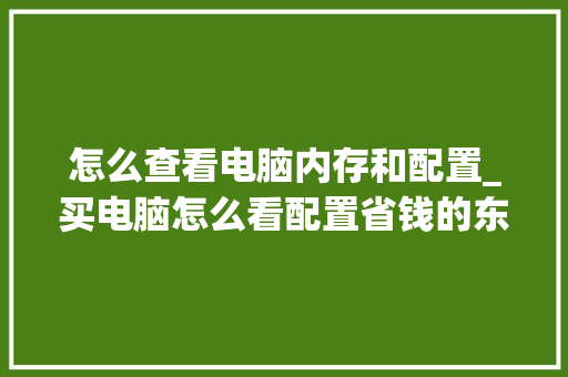 怎么查看电脑内存和配置_买电脑怎么看配置省钱的东西