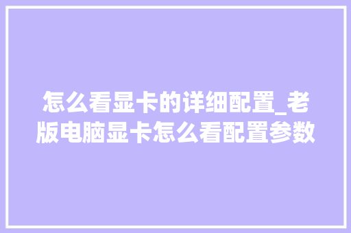 怎么看显卡的详细配置_老版电脑显卡怎么看配置参数 电脑配置