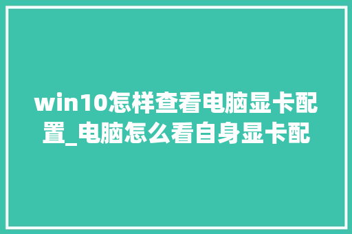 win10怎样查看电脑显卡配置_电脑怎么看自身显卡配置参数