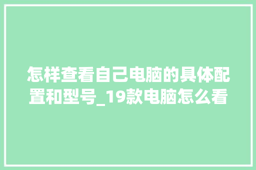 怎样查看自己电脑的具体配置和型号_19款电脑怎么看配置参数
