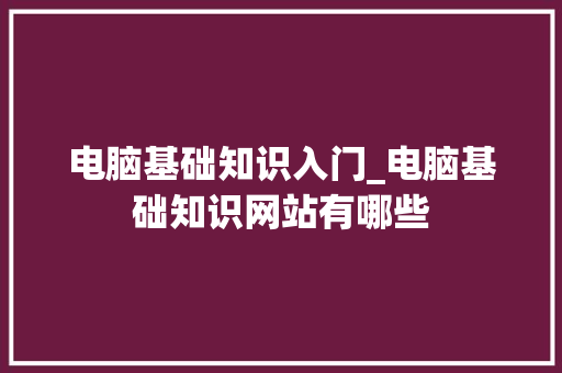 电脑基础知识入门_电脑基础知识网站有哪些
