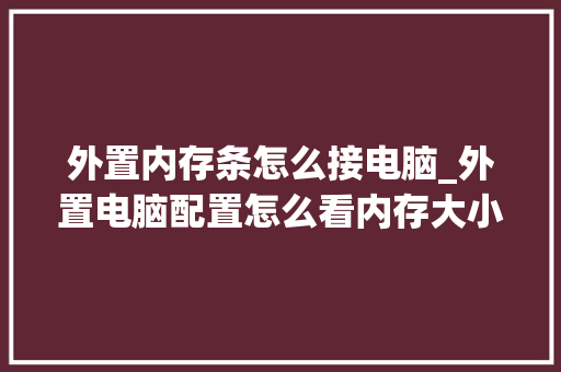 外置内存条怎么接电脑_外置电脑配置怎么看内存大小