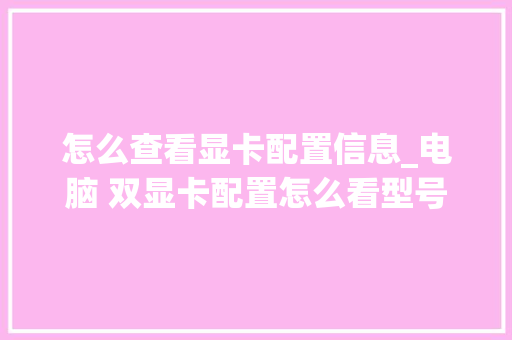 怎么查看显卡配置信息_电脑 双显卡配置怎么看型号