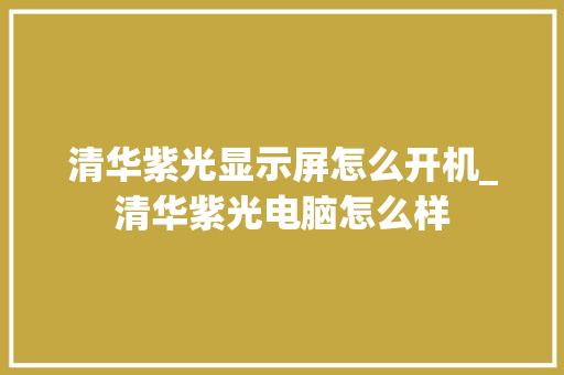 清华紫光显示屏怎么开机_清华紫光电脑怎么样