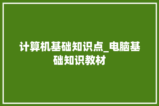 计算机基础知识点_电脑基础知识教材