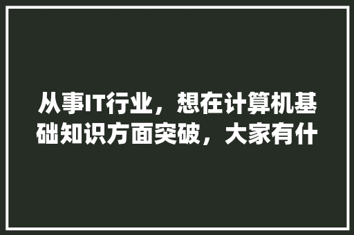 从事IT行业，想在计算机基础知识方面突破，大家有什么推荐的书籍_电脑基础知识网站