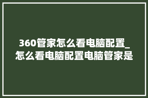 360管家怎么看电脑配置_怎么看电脑配置电脑管家是否正常