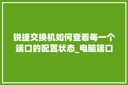 锐捷交换机如何查看每一个端口的配置状态_电脑端口处理配置怎么看的