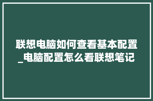联想电脑如何查看基本配置_电脑配置怎么看联想笔记本