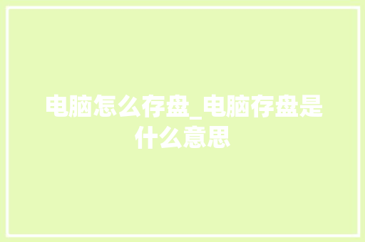 电脑怎么存盘_电脑存盘是什么意思 电脑怎么存盘_电脑存盘是什么意思