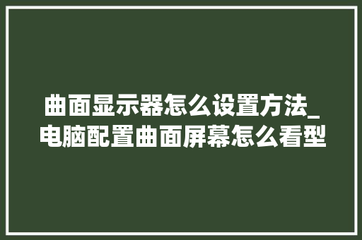 曲面显示器怎么设置方法_电脑配置曲面屏幕怎么看型号 曲面显示器怎么设置方法_电脑配置曲面屏幕怎么看型号