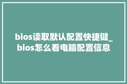 bios读取默认配置快捷键_bios怎么看电脑配置信息