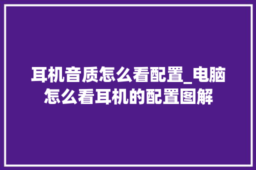 耳机音质怎么看配置_电脑怎么看耳机的配置图解