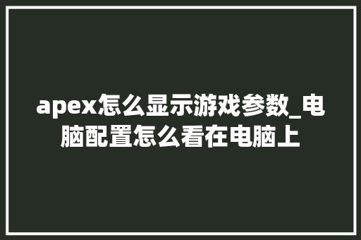 apex怎么显示游戏参数_电脑配置怎么看在电脑上