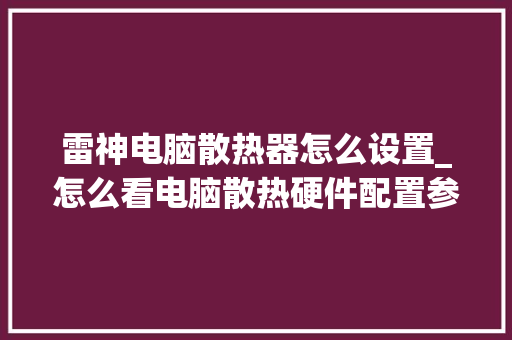雷神电脑散热器怎么设置_怎么看电脑散热硬件配置参数 雷神电脑散热器怎么设置_怎么看电脑散热硬件配置参数