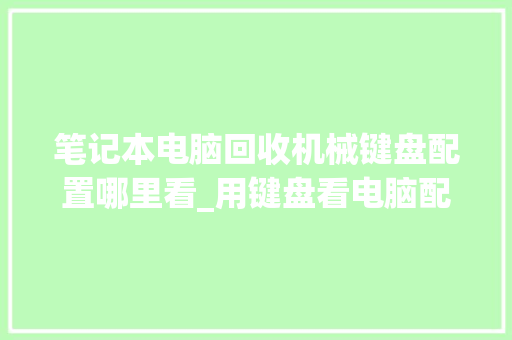 笔记本电脑回收机械键盘配置哪里看_用键盘看电脑配置怎么看的 笔记本电脑回收机械键盘配置哪里看_用键盘看电脑配置怎么看的