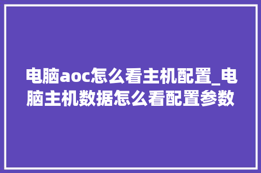 电脑aoc怎么看主机配置_电脑主机数据怎么看配置参数 电脑aoc怎么看主机配置_电脑主机数据怎么看配置参数