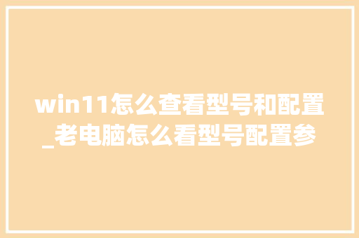 win11怎么查看型号和配置_老电脑怎么看型号配置参数