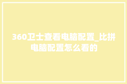 360卫士查看电脑配置_比拼电脑配置怎么看的