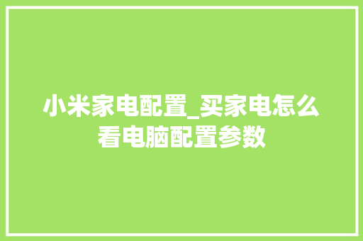 小米家电配置_买家电怎么看电脑配置参数