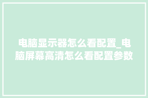电脑显示器怎么看配置_电脑屏幕高清怎么看配置参数