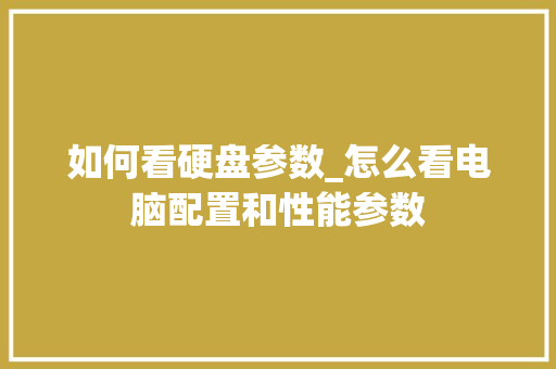 如何看硬盘参数_怎么看电脑配置和性能参数