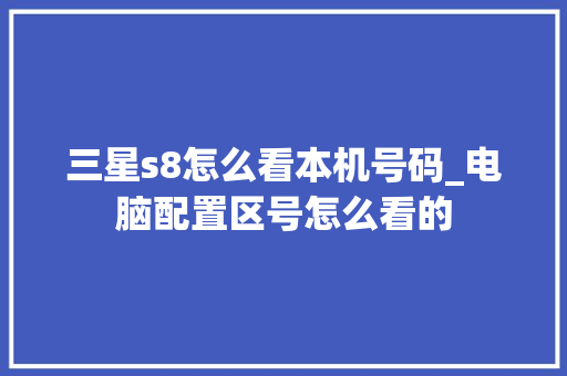 三星s8怎么看本机号码_电脑配置区号怎么看的