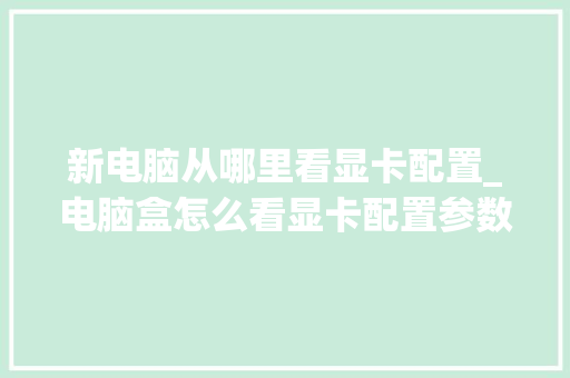 新电脑从哪里看显卡配置_电脑盒怎么看显卡配置参数
