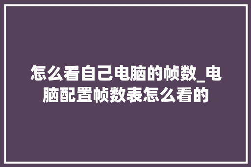 怎么看自己电脑的帧数_电脑配置帧数表怎么看的 怎么看自己电脑的帧数_电脑配置帧数表怎么看的