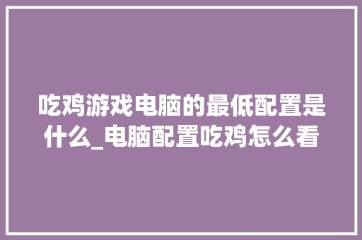 吃鸡游戏电脑的最低配置是什么_电脑配置吃鸡怎么看帧数